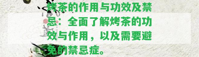 烤茶的作用與功效及禁忌：全面熟悉烤茶的功效與作用，以及需要避免的禁忌癥。