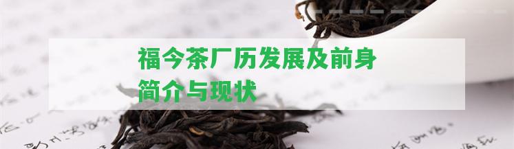 福今茶廠歷發(fā)展及前身簡(jiǎn)介與現(xiàn)狀