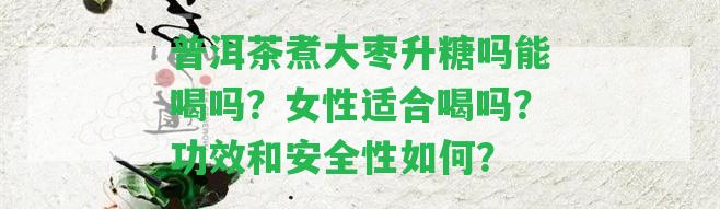 普洱茶煮大棗升糖嗎能喝嗎？女性適合喝嗎？功效和安全性怎樣？