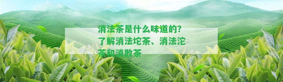 消法茶是什么味道的？熟悉消法坨茶、消法沱茶和消散茶