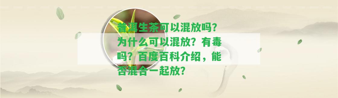 普洱生茶可以混放嗎？為什么可以混放？有毒嗎？百度百科介紹，能否混合一起放？