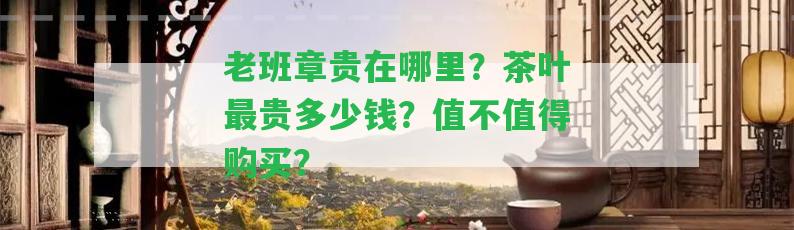 老班章貴在哪里？茶葉最貴多少錢(qián)？值不值得購(gòu)買(mǎi)？