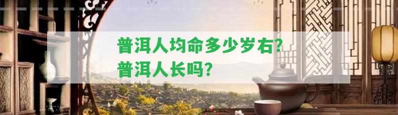 普洱人均命多少歲右？普洱人長嗎？