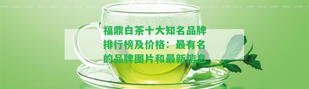 福鼎白茶十大知名品牌排行榜及價格：最有名的品牌圖片和最新信息