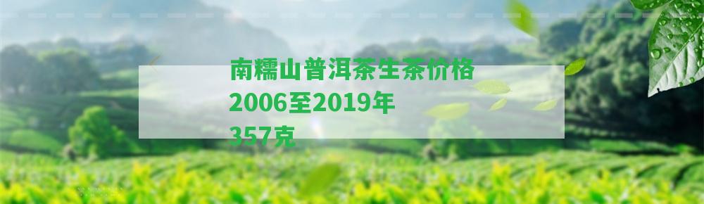 南糯山普洱茶生茶價格2006至2019年357克