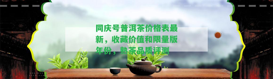 同慶號普洱茶價格表最新，收藏價值和限量版年份，熟茶品質(zhì)評測