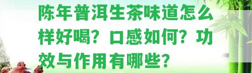 陳年普洱生茶味道怎么樣好喝？口感怎樣？功效與作用有哪些？