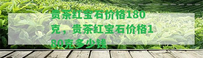 貴茶紅寶石價格180克，貴茶紅寶石價格180克多少錢