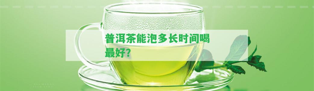 普洱茶能泡多長時間喝最好？