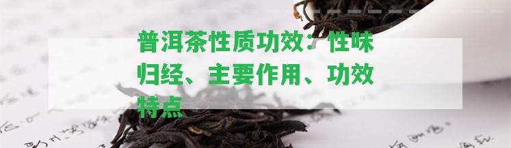 普洱茶性質(zhì)功效：性味歸經(jīng)、主要作用、功效特點(diǎn)