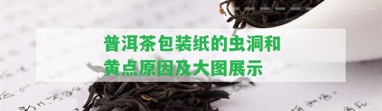 普洱茶包裝紙的蟲洞和黃點(diǎn)起因及大圖展示