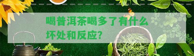 喝普洱茶喝多了有什么壞處和反應(yīng)？