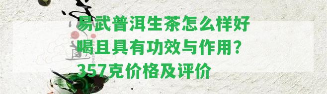 易武普洱生茶怎么樣好喝且具有功效與作用？357克價(jià)格及評(píng)價(jià)