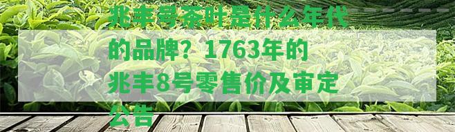 兆豐號茶葉是什么年代的品牌？1763年的兆豐8號零售價及審定公告