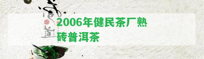 2006年健民茶廠熟磚普洱茶