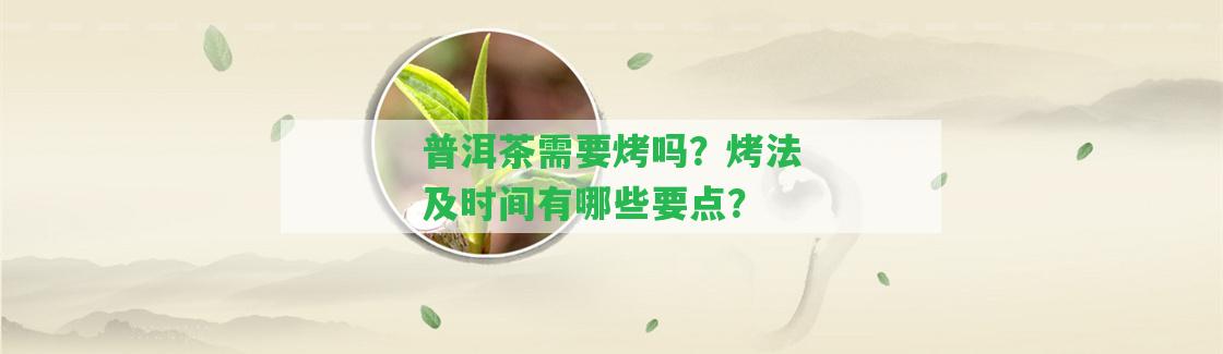 普洱茶需要烤嗎？烤法及時間有哪些要點？