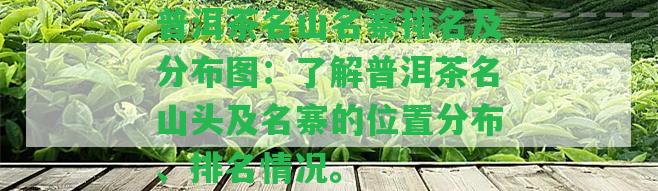 普洱茶名山名寨排名及分布圖：熟悉普洱茶名山頭及名寨的位置分布、排名情況。