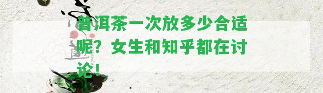 普洱茶一次放多少合適呢？女生和知乎都在討論！