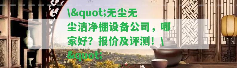 \"無塵無塵潔凈棚設備公司，哪家好？報價及評測！\"