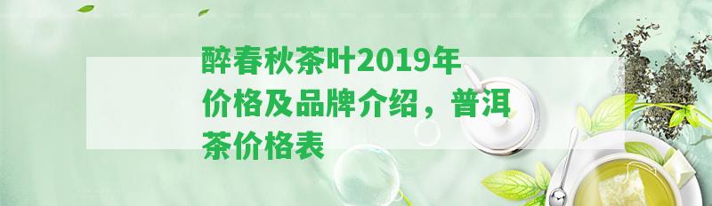 醉春秋茶葉2019年價格及品牌介紹，普洱茶價格表