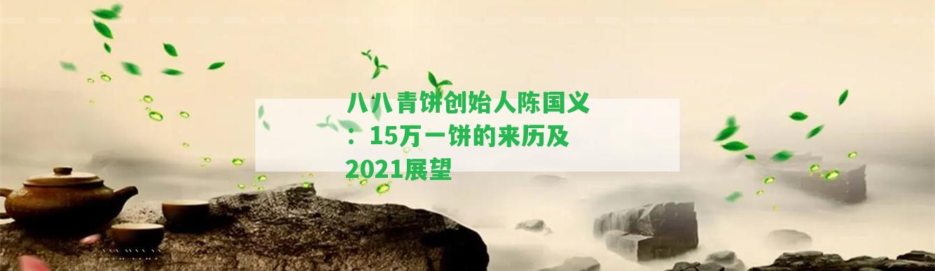 八八青餅創(chuàng)始人陳國義：15萬一餅的來歷及2021展望