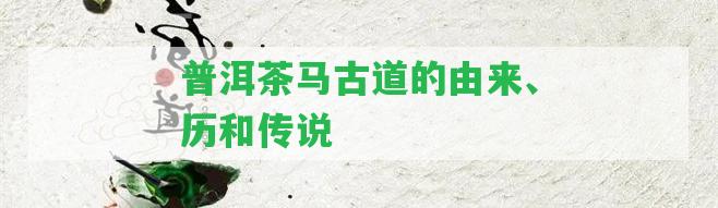 普洱茶馬古道的由來、歷和傳說