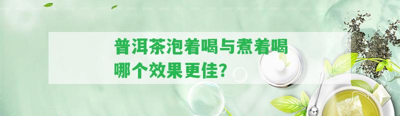 普洱茶泡著喝與煮著喝哪個效果更佳？