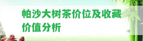 帕沙大樹茶價(jià)位及收藏價(jià)值分析