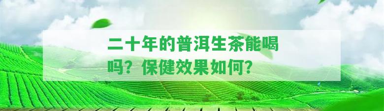 二十年的普洱生茶能喝嗎？保健效果怎樣？