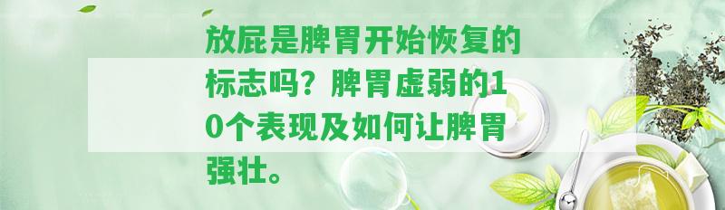 放屁是脾胃開始恢復的標志嗎？脾胃虛弱的10個表現(xiàn)及怎樣讓脾胃強壯。