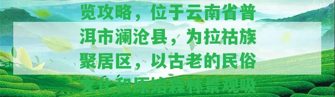 普洱老達(dá)保村門票及游覽攻略，位于云南省普洱市瀾滄縣，為拉祜族聚居區(qū)，以古老的民俗文化和原始森林景觀吸引游客。