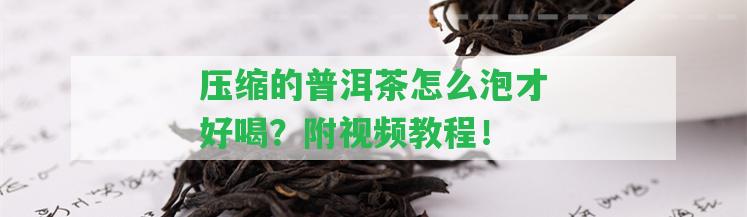 壓縮的普洱茶怎么泡才好喝？附視頻教程！