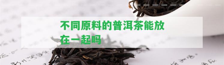 不同原料的普洱茶能放在一起嗎