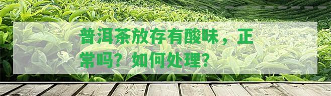 普洱茶放存有酸味，正常嗎？怎樣解決？