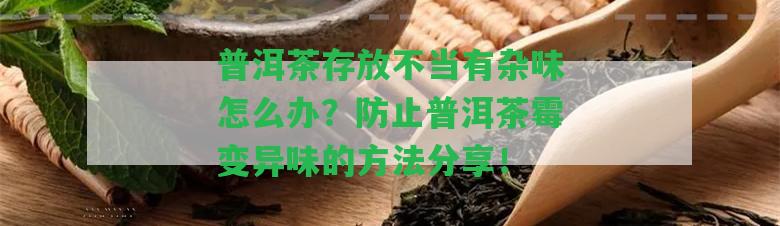 普洱茶存放不當(dāng)有雜味怎么辦？防止普洱茶霉變異味的方法分享！