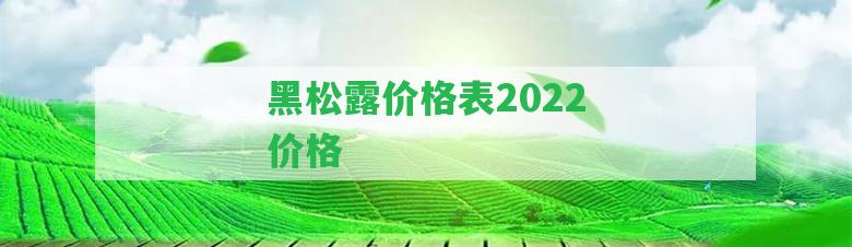 黑松露價格表2022價格