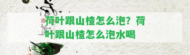 荷葉跟山楂怎么泡？荷葉跟山楂怎么泡水喝