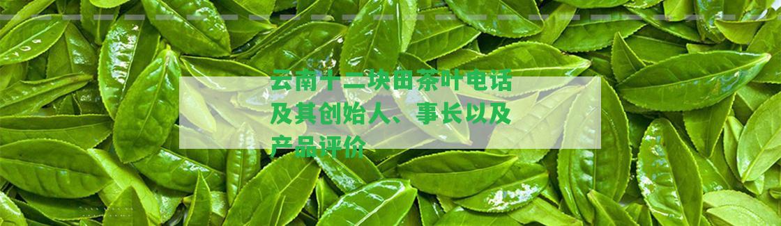 云南十二塊田茶葉電話及其創(chuàng)始人、事長以及產(chǎn)品評(píng)價(jià)