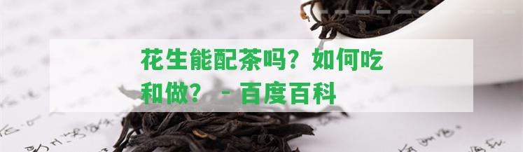 花生能配茶嗎？怎樣吃和做？ - 百度百科