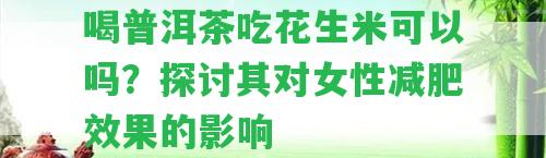 喝普洱茶吃花生米可以嗎？探討其對(duì)女性減肥效果的作用