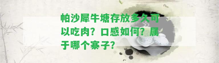 帕沙犀牛塘存放多久可以吃肉？口感怎樣？屬于哪個寨子？