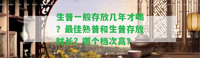 生普一般存放幾年才喝？最佳熟普和生普存放時(shí)長(zhǎng)？哪個(gè)檔次高？