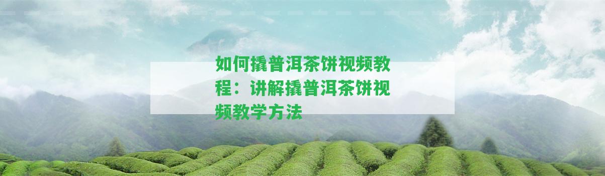 怎樣撬普洱茶餅視頻教程：講解撬普洱茶餅視頻教學(xué)方法