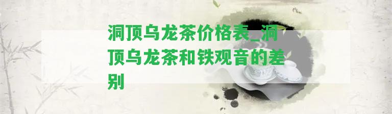 洞頂烏龍茶價格表_洞頂烏龍茶和鐵觀音的差別