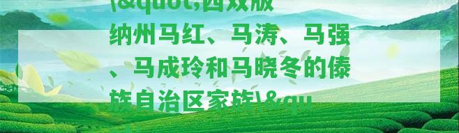 \"西雙版納州馬紅、馬濤、馬強(qiáng)、馬成玲和馬曉冬的傣族自治區(qū)家族\"