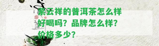 紫云祥的普洱茶怎么樣好喝嗎？品牌怎么樣？價格多少？