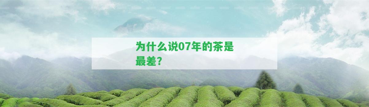 為什么說07年的茶是最差？