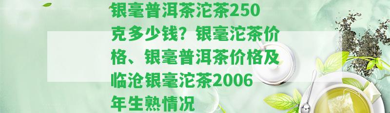 銀毫普洱茶沱茶250克多少錢？銀毫沱茶價格、銀毫普洱茶價格及臨滄銀毫沱茶2006年生熟情況