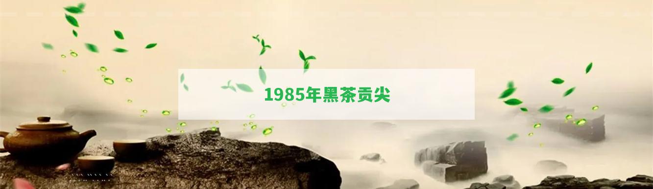 1985年黑茶貢尖