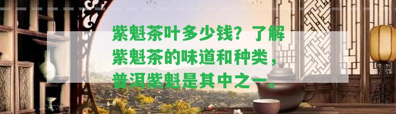 紫魁茶葉多少錢？熟悉紫魁茶的味道和種類，普洱紫魁是其中之一。